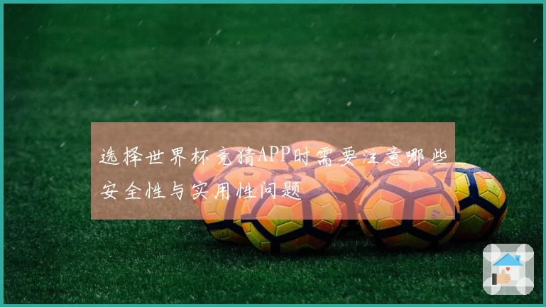 选择世界杯竞猜APP时需要注意哪些安全性与实用性问题