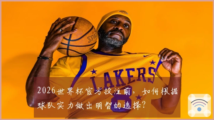 2026世界杯官方投注前，如何根据球队实力做出明智的选择？