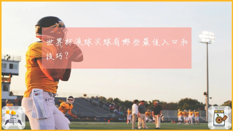 世界杯滚球买球有哪些最佳入口和技巧？