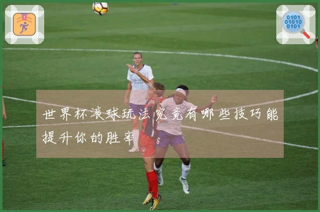 世界杯滚球玩法究竟有哪些技巧能提升你的胜率