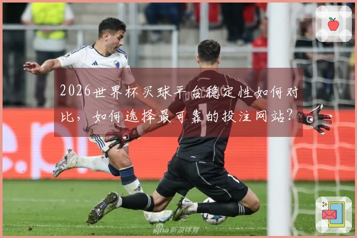 2026世界杯买球平台稳定性如何对比,如何选择最可靠的投注网站?
