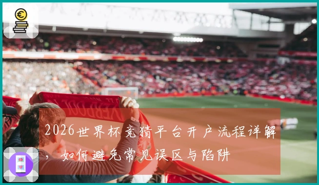 2026世界杯竞猜平台开户流程详解，如何避免常见误区与陷阱