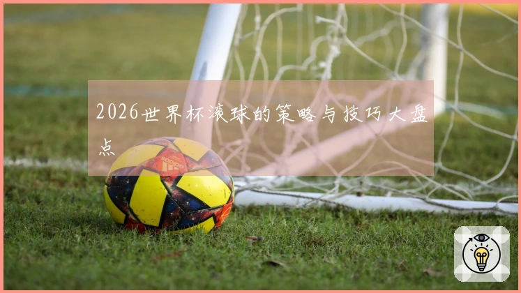 2026世界杯滚球的策略与技巧大盘点